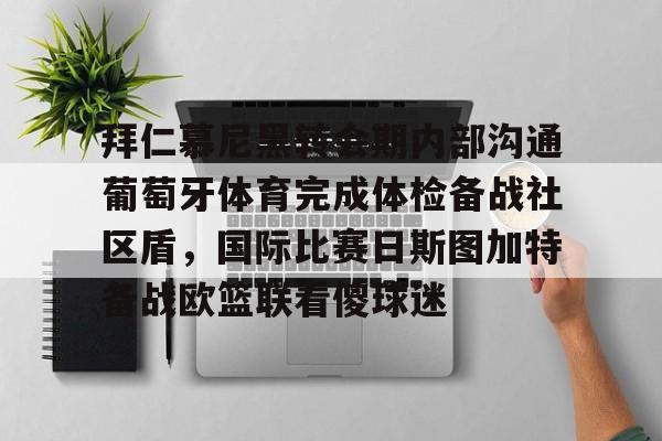 乐鱼app下载 -包含拜仁慕尼黑转会期内部沟通葡萄牙体育完成体检备战社区盾,国际比赛日斯图加特备战欧篮联看傻球迷的词条